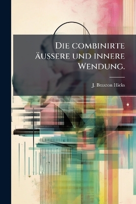 Die combinirte &auml;ussere und innere Wendung. - J Braxton Hicks