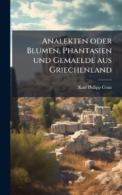 Analekten oder Blumen, Phantasien und Gemaelde aus Griechenland - Karl Philipp Conz
