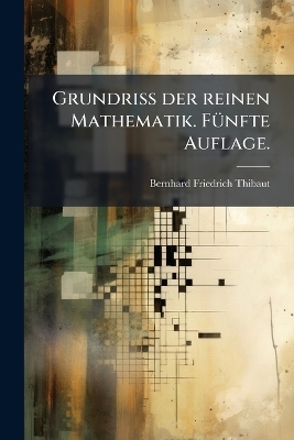 Grundriss der reinen Mathematik. FÃ1/4nfte Auflage. - Bernhard Friedrich Thibaut