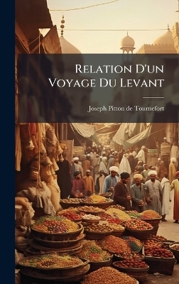 Relation D'un Voyage Du Levant - 
