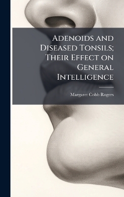 Adenoids and Diseased Tonsils; Their Effect on General Intelligence - Margaret Cobb 1895- Rogers