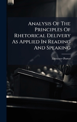 Analysis Of The Principles Of Rhetorical Delivery As Applied In Reading And Speaking - Ebenezer Porter