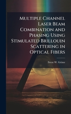 Multiple Channel Laser Beam Combination and Phasing Using Stimulated Brillouin Scattering in Optical Fibers - Brent W Grime