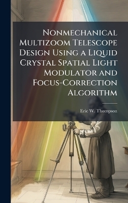 Nonmechanical Multizoom Telescope Design Using a Liquid Crystal Spatial Light Modulator and Focus-Correction Algorithm - Eric W Thompson