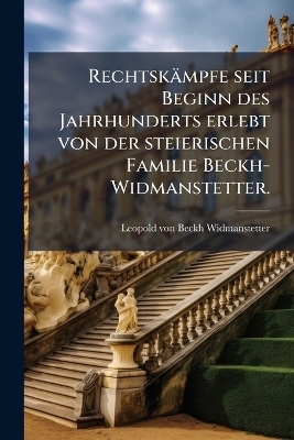Rechtskämpfe seit Beginn des Jahrhunderts erlebt von der steierischen Familie Beckh-Widmanstetter.