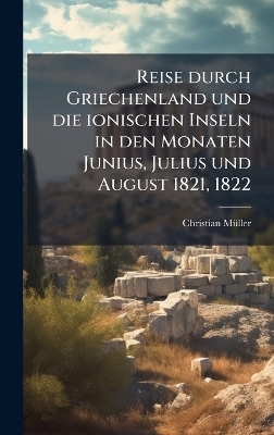 Reise durch Griechenland und die ionischen Inseln in den Monaten Junius, Julius und August 1821, 1822 - Christian M&atilde;1/4ller