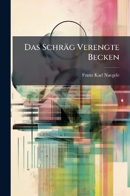 Das Schr&auml;g Verengte Becken - Franz Karl Naegele