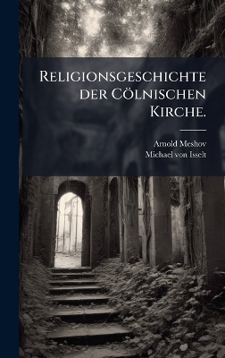 Religionsgeschichte der C&ouml;lnischen Kirche. - Arnold Meshov