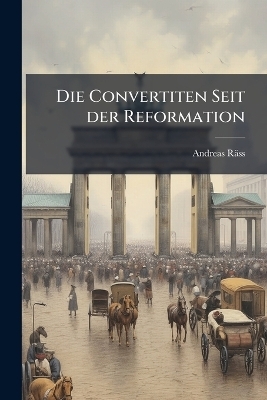 Die Convertiten Seit der Reformation - Andreas R&auml;ss