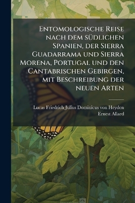 Entomologische Reise nach dem s&Atilde;1/4dlichen Spanien, der Sierra Guadarrama und Sierra Morena, Portugal und den Cantabrischen Gebirgen, mit Beschreibung der neuen Arten - Ernest Allard