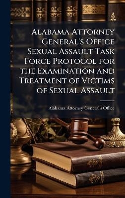 Alabama Attorney General's Office Sexual Assault Task Force Protocol for the Examination and Treatment of Victims of Sexual Assault - 