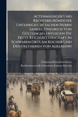 ActenmäÃiger Und RechtsbegrÃ1/4ndeter Unterricht In Sachen Herrn Samuel Friedrich Von GÃ1/4ltlingen Entgegen Die Freye Reichsritterschaft In Schwaben Orts Am Kocher Und Den Freyherrn Von Adelmann