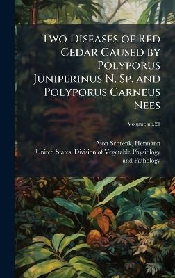 Two Diseases of Red Cedar Caused by Polyporus Juniperinus N. Sp. and Polyporus Carneus Nees
