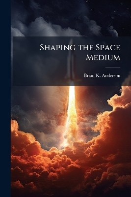 Shaping the Space Medium - Brian K Anderson