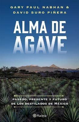 Alma de Agave: Pasado, Presente Y Futuro de Los Destilados de México / Agave Spirits: The Past, Present, and Future of Mezcal