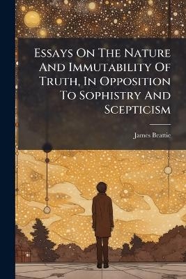 Essays On The Nature And Immutability Of Truth, In Opposition To Sophistry And Scepticism