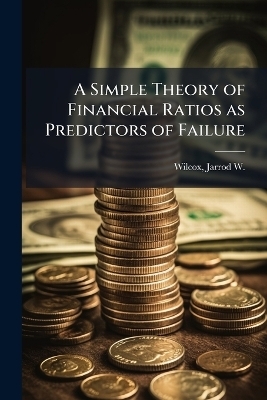A Simple Theory of Financial Ratios as Predictors of Failure - Jarrod W 1943- Wilcox