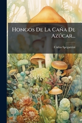 Hongos De La Ca&ntilde;a De Az&Atilde;&deg;car... - C&agrave;rlos Spegazzini