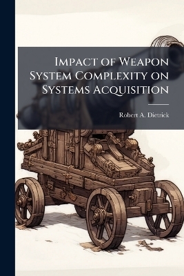 Impact of Weapon System Complexity on Systems Acquisition - Robert A Dietrick