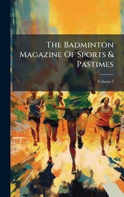 The Badminton Magazine Of Sports & Pastimes -  Anonymous