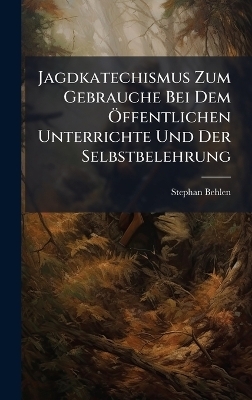 Jagdkatechismus Zum Gebrauche Bei Dem Ã-ffentlichen Unterrichte Und Der Selbstbelehrung
