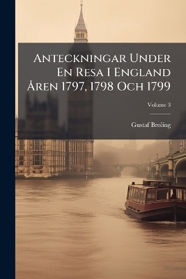 Anteckningar Under En Resa I England &Atilde;...ren 1797, 1798 Och 1799 - Gustaf Broling