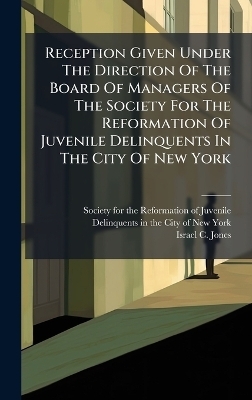 Reception Given Under The Direction Of The Board Of Managers Of The Society For The Reformation Of Juvenile Delinquents In The City Of New York