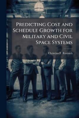 Predicting Cost and Schedule Growth for Military and Civil Space Systems - Christina F Rusnock