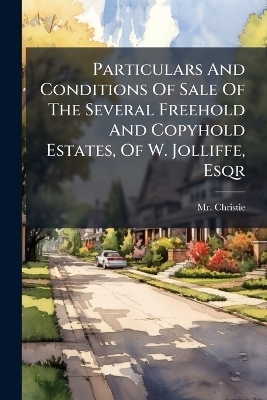 Particulars And Conditions Of Sale Of The Several Freehold And Copyhold Estates, Of W. Jolliffe, Esqr