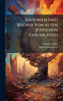 Historien Und B&Atilde;1/4cher Von Alten J&Atilde;1/4dischen Geschichten - Flavius Josephus, Conrad Lautenbach