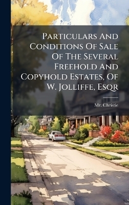 Particulars And Conditions Of Sale Of The Several Freehold And Copyhold Estates, Of W. Jolliffe, Esqr - MR Christie (James)