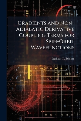 Gradients and Non-Adiabatic Derivative Coupling Terms for Spin-Orbit Wavefunctions - Lachlan T Belcher