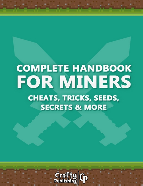 Complete Handbook for Miners - Cheats, Tricks, Seeds, Secrets & More: (An Unofficial Minecraft Book) -  Crafty Publishing