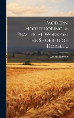 Modern Horseshoeing; a Practical Work on the Shoeing of Horses .. - George 1833-1901 Fleming