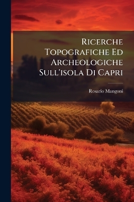 Ricerche Topografiche Ed Archeologiche Sull'isola Di Capri - Rosario Mangoni