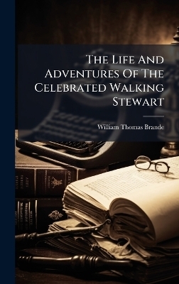 The Life And Adventures Of The Celebrated Walking Stewart - William Thomas Brande