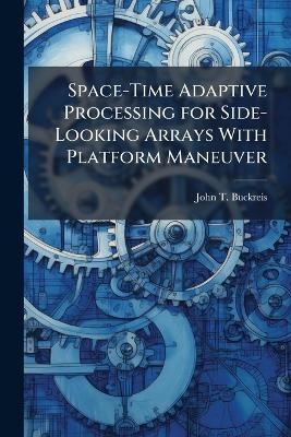 Space-Time Adaptive Processing for Side-Looking Arrays With Platform Maneuver - John T Buckreis