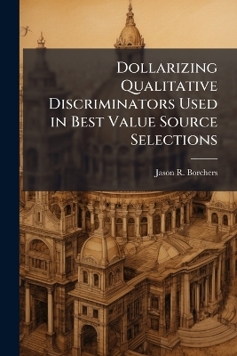 Dollarizing Qualitative Discriminators Used in Best Value Source Selections - Jason R Borchers