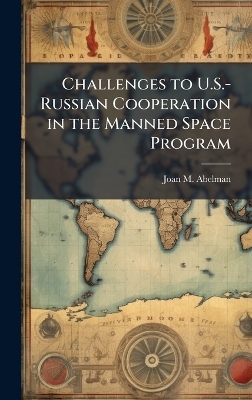 Challenges to U.S.-Russian Cooperation in the Manned Space Program - Joan M Abelman