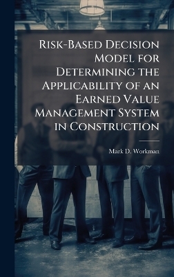 Risk-Based Decision Model for Determining the Applicability of an Earned Value Management System in Construction - Mark D Workman