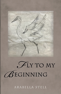 Fly to My Beginning - Arabella Stell