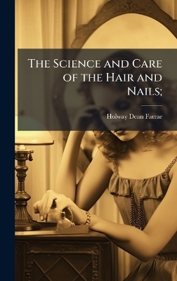The Science and Care of the Hair and Nails;