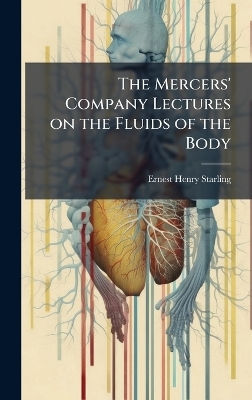 The Mercers' Company Lectures on the Fluids of the Body - Ernest Henry 1866-1927 Starling