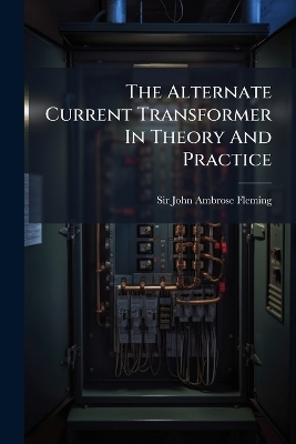 The Alternate Current Transformer In Theory And Practice - 