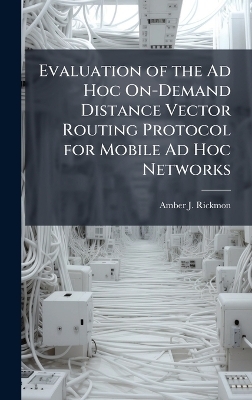 Evaluation of the Ad Hoc On-Demand Distance Vector Routing Protocol for Mobile Ad Hoc Networks - Amber J Rickmon