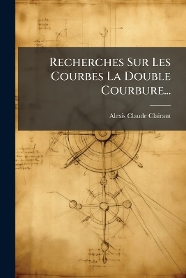 Recherches Sur Les Courbes La Double Courbure... - Alexis Claude Clairaut
