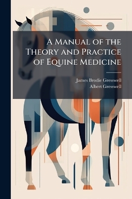 A Manual of the Theory and Practice of Equine Medicine