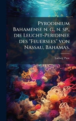 Pyrodinium Bahamense n. g., n. sp., die Leucht-Peridinee des "Feuersees" von Nassau, Bahamas. - Ludwig Plate