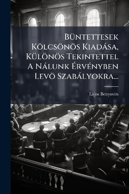 B&Atilde;1/4ntettesek K&ouml;lcs&ouml;n&ouml;s Kiad&agrave;sa, K&Atilde;1/4l&ouml;n&ouml;s Tekintettel A N&agrave;lunk &Atilde;rv&Atilde;(c)nyben Lev&ouml; Szab&agrave;lyokra... - Lajos Benyovits