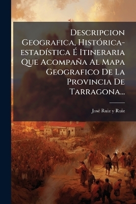 Descripcion Geografica, HistÃ3rica-estadÃ-stica Ã Itineraria Que Acompaña Al Mapa Geografico De La Provincia De Tarragona...